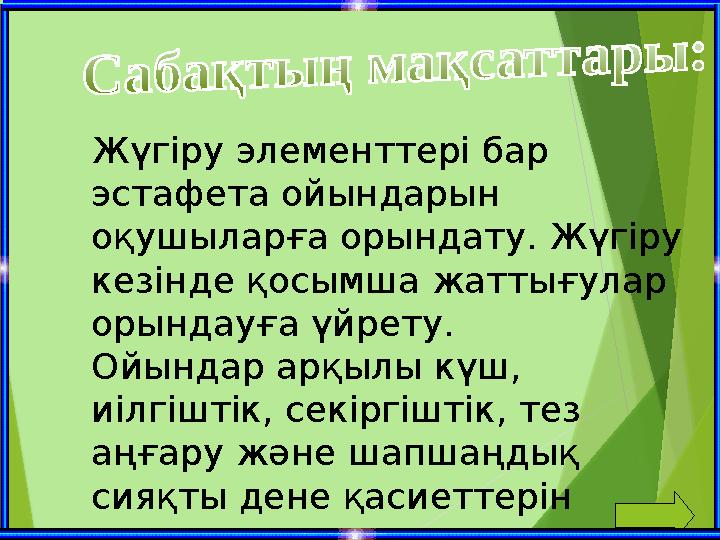 Жүгіру элементтері бар эстафета ойындарын оқушыларға орындату. Жүгіру кезінде қосымша жаттығулар орындауға үйрету. Ойындар