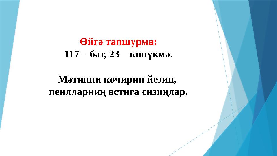 Өйгә тапшурма: 117 – бәт, 23 – көнүкмә. Мәтинни көчирип йезип, пеилларниң астиға сизиңлар.
