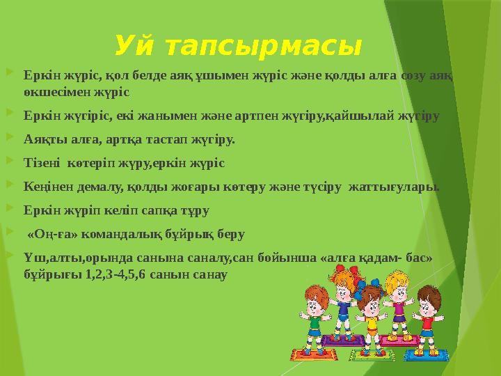 Уй тапсырмасы  Еркін жүріс, қол белде аяқ ұшымен жүріс және қолды алға созу аяқ өкшесімен жүріс  Еркін жүгіріс, екі жанымен ж