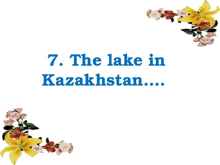 7. The lake in Kazakhstan….