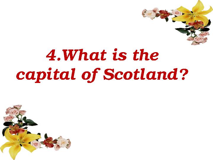4 . What is the capital of Scotland ?