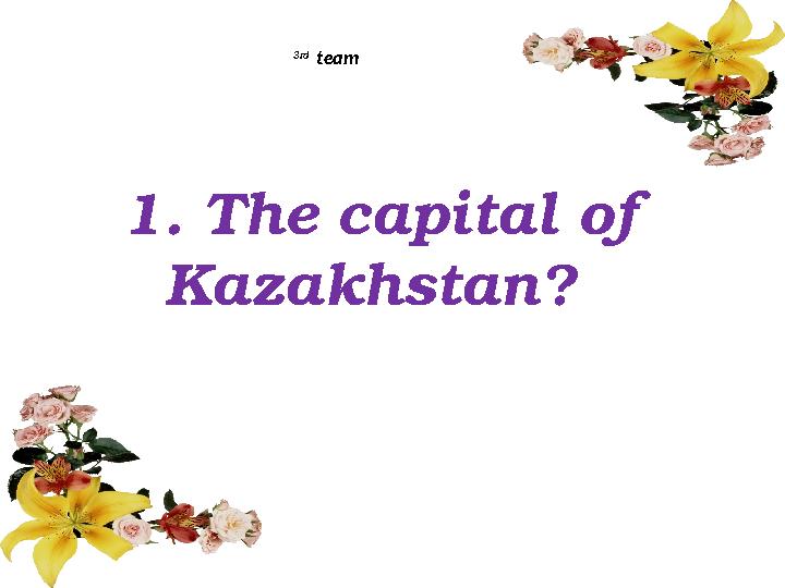 1. The capital of Kazakhstan? 3rd team