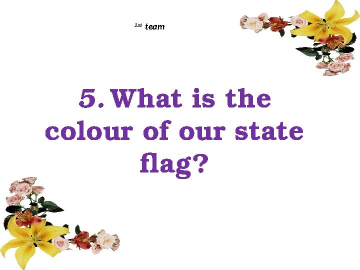 5. What is the colour of our state flag?3rd team