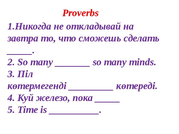 1.Никогда не откладывай на завтра то, что сможешь сделать _____. 2. So many _______ so many minds. 3. Піл көтермегенді ___