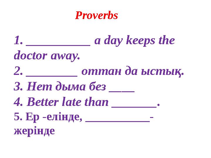 1. __________ a day keeps the doctor away. 2. ________ оттан да ыстық . 3. Нет дыма без ____ 4. Better late than _______.