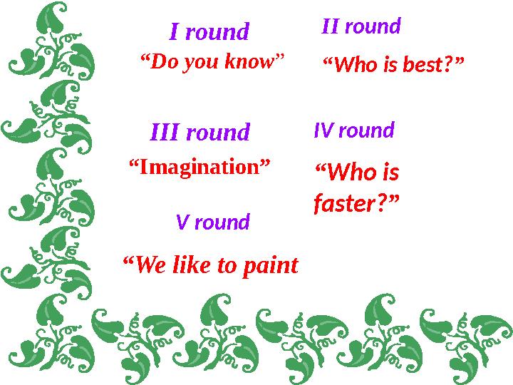 III round I round “ Do you know ” II round “ Who is best? ” IV round “ Who is faster? ”“ Imagination” V round “ We like to p