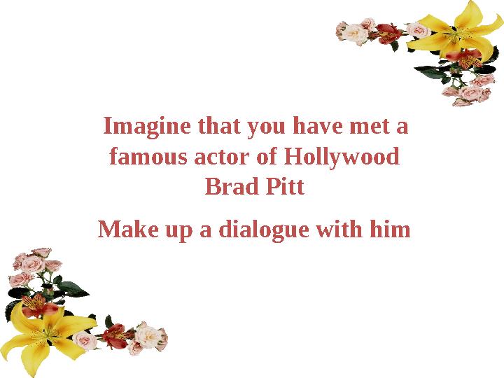 Imagine that you have met a famous actor of Hollywood Brad Pitt Make up a dialogue with him