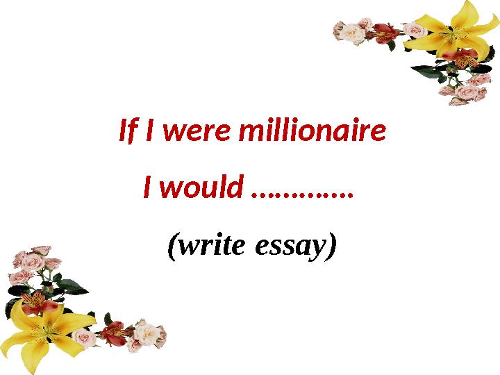 If I were millionaire I would …………. (write essay)