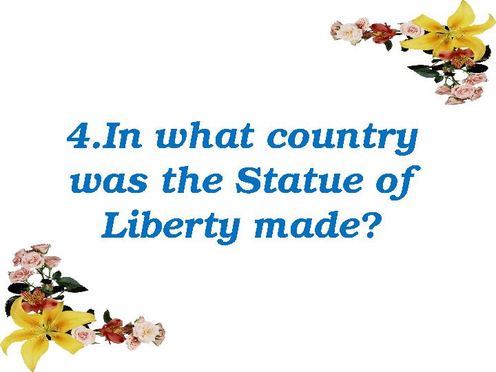 4.In what country was the Statue of Liberty made?