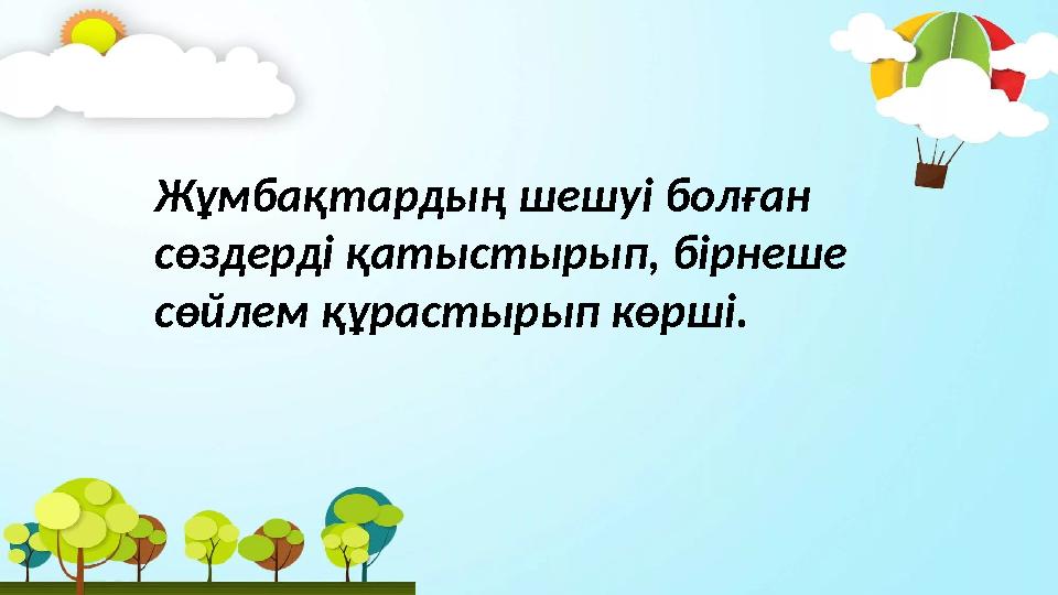 Жұмбақтардың шешуі болған сөздерді қатыстырып, бірнеше сөйлем құрастырып көрші.