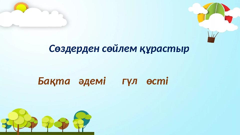 Сөздерден сөйлем құрастыр Бақта әдемі гүл өсті