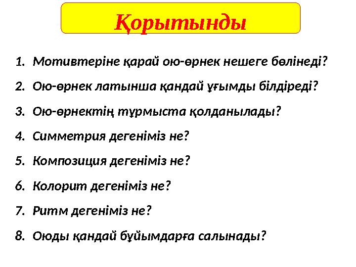1. Мотивтеріне қарай ою - өрнек нешеге бөлінеді ? 2. Ою - өрнек латынша қандай ұғымды білдіреді? 3. Ою - өрнектің тұрмыста қолда
