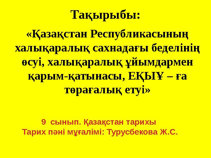 Тақырыбы: «Қазақстан Республикасының халықаралық сахнадағы беделінің өсуі, халықаралық ұйымдармен қарым-қатынасы, ЕҚЫҰ – ға Тақырыбы: «Қазақстан Республикасының халықаралық сахнадағы беделінің өсуі, халықаралық ұйымдармен қарым-қатынасы, ЕҚЫҰ – ға