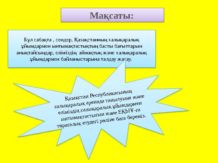 Мақсаты: Бұл сабақта , сендер, Қазақстанның халықаралық ұйымдармен ынтымақтастықтың басты бағыттарын анықтайсыңдар, еліміздің Мақсаты: Бұл сабақта , сендер, Қазақстанның халықаралық ұйымдармен ынтымақтастықтың басты бағыттарын анықтайсыңдар, еліміздің