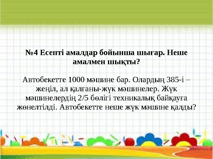 № 4 Есепті амалдар бойынша шығар. Неше амалмен шықты? Автобекетте 1000 мәшине бар. Олардың 385-і – жеңіл, ал қалғаны-жүк мәшине