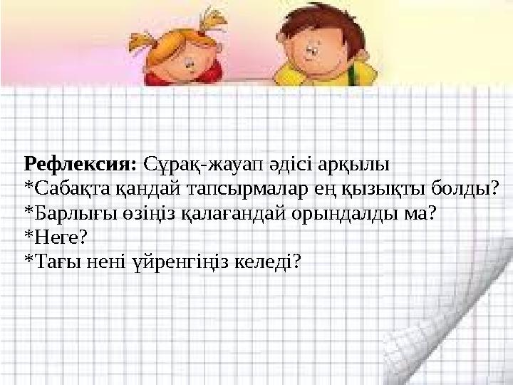 Рефлексия: Сұрақ-жауап әдісі арқылы *Сабақта қандай тапсырмалар ең қызықты болды? *Барлығы өзіңіз қалағандай орындалды ма? *Нег