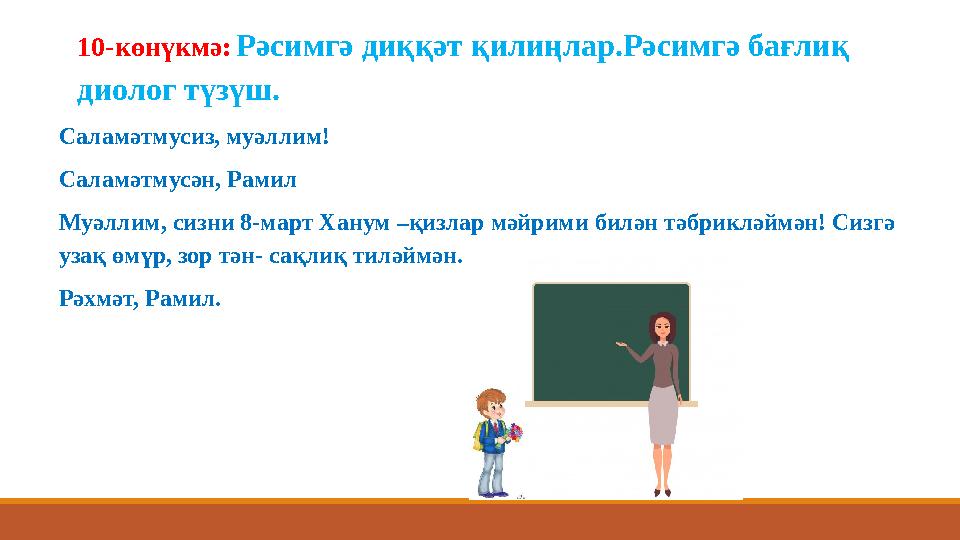 10-көнүкмә: Рәсимгә диққәт қилиңлар.Рәсимгә бағлиқ диолог түзүш. Саламәтмусиз, муәллим! Саламәтмусән, Рамил Муәллим, сизни