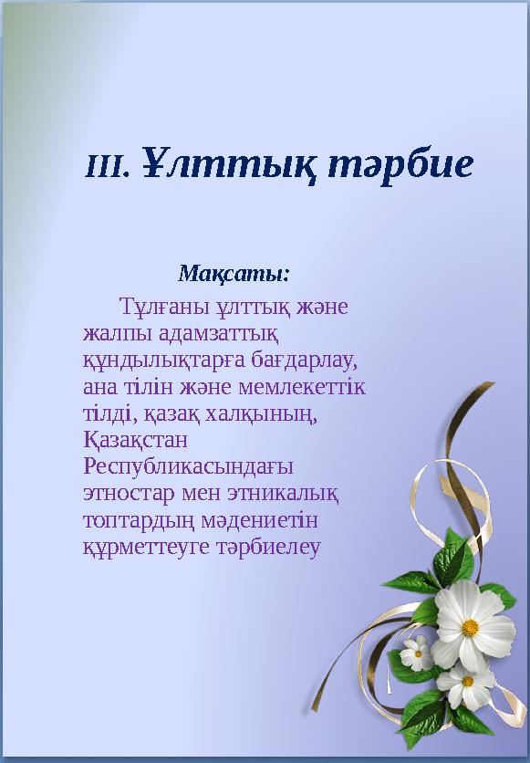 III . Ұлттық тәрбие Мақсаты: Тұлғаны ұлттық және жалпы адамзаттық құндылықтарға бағдарлау, ана тілін және мемлекетті