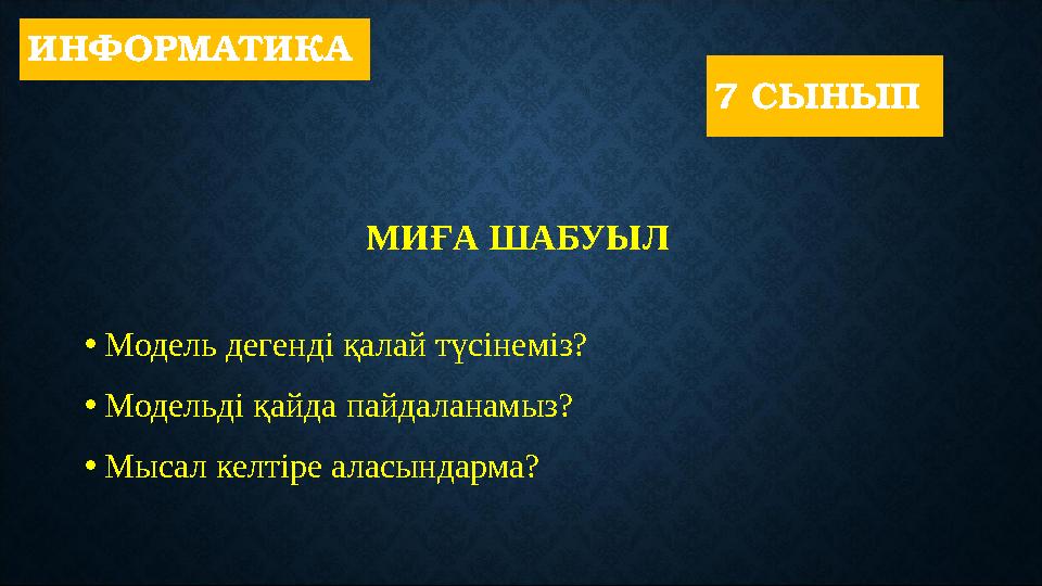 МИҒА ШАБУЫЛ • Модель дегенді қалай түсінеміз? • Модельді қайда пайдаланамыз? • Мысал келтіре аласындарма?ИНФОРМАТИКА 7 СЫНЫП