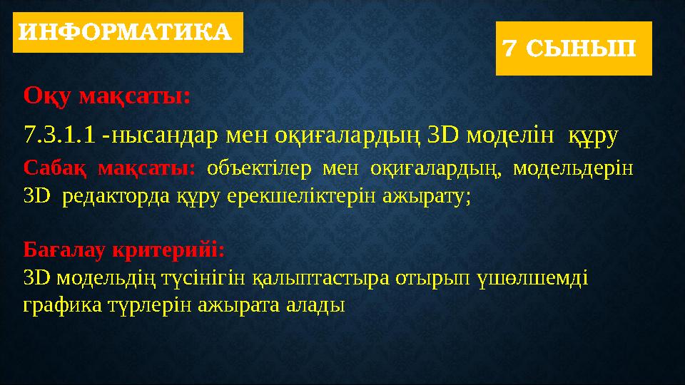 ИНФОРМАТИКА Оқу мақсаты: 7.3.1.1 -нысандар мен оқиғалардың 3D моделін құру 7 СЫНЫП Сабақ мақсаты: объектілер мен оқиғала