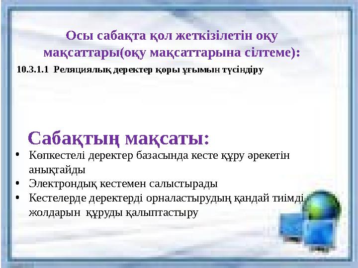 Осы сабақта қол жеткізілетін оқу мақсаттары(оқу мақсаттарына сілтеме): 10.3.1.1 Реляциялық деректер қоры ұғымын түсіндіру