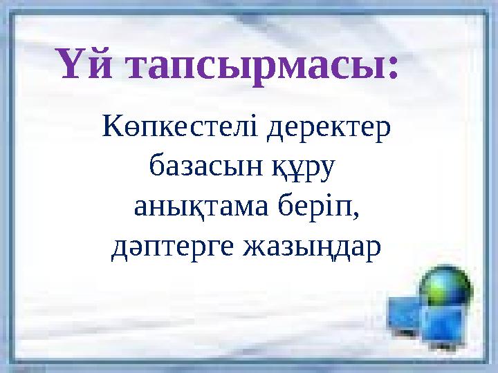 Үй тапсырмасы: Көпкестелі деректер базасын құру анықтама беріп, дәптерге жазыңдар