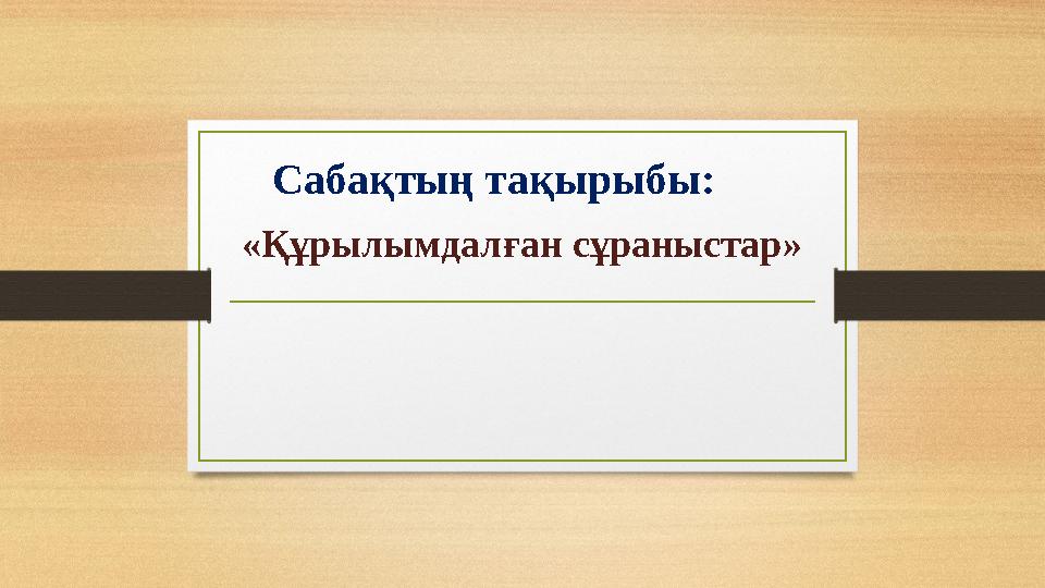 Сабақтың тақырыбы: «Құрылымдалған сұраныстар»