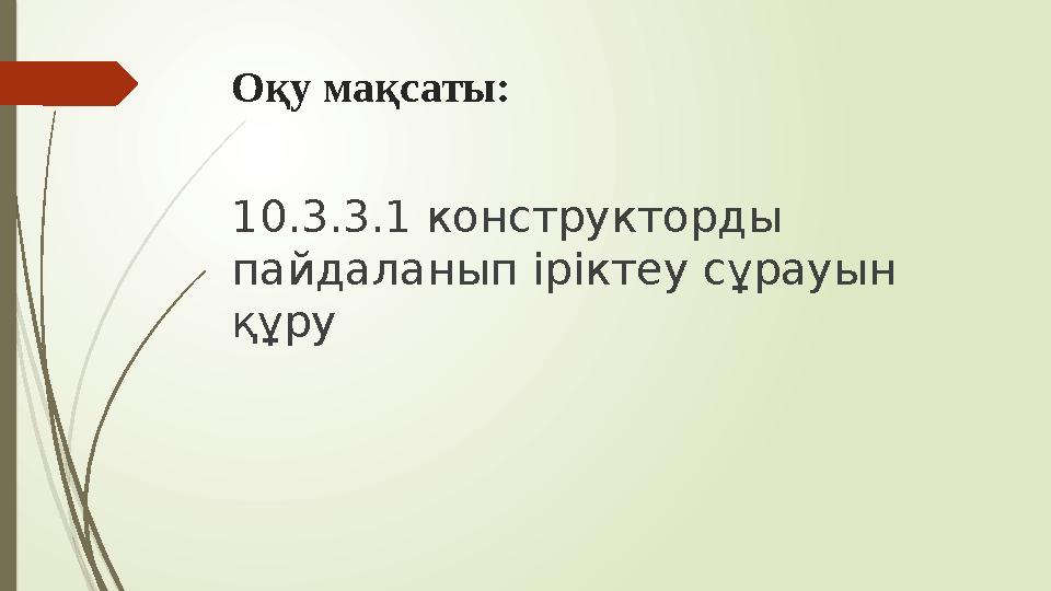 Оқу мақсаты: 10.3.3.1 конструкторды пайдаланып іріктеу сұрауын құру