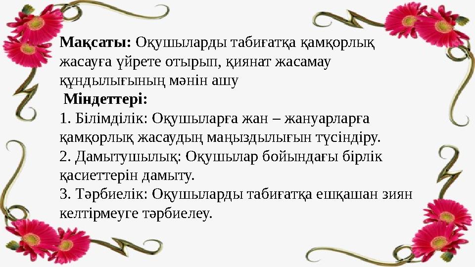 Мақсаты: Оқушыларды табиғатқа қамқорлық жасауға үйрете отырып, қиянат жасамау құндылығының мәнін ашу Міндеттері: 1. Білім