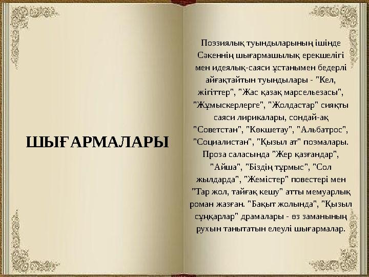 ШЫҒАРМАЛАРЫ Поэзиялық туындыларының ішінде Сәкеннің шығармашылық ерекшелігі мен идеялық-саяси ұстанымен бедерлі айғақтайтын т