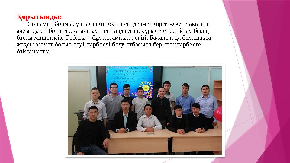 Қорытынды: Сонымен білім алушылар біз бүгін сендермен бірге үлкен тақырып аясында ой бөлістік. Ата-анамызды ардақтап, құрметте