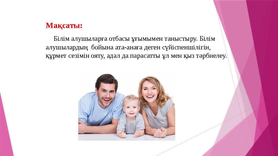 Мақсаты: Білім алушыларға отбасы ұғымымен таныстыру. Білім алушылардың бойына ата-анаға деген сүйіспеншілігін, құрмет сезім