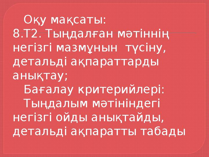 Оқу мақсаты: 8.Т2. Тыңдалған мәтіннің негізгі мазмұнын түсіну, детальді ақпараттарды анықтау; Бағалау критерийлері