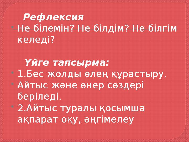 Рефлексия  Не білемін? Не білдім? Не білгім келеді? Үйге тапсырма:  1.Бес жолды өлең құрастыру.  Айтыс және ө
