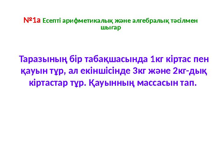 № 1а Есепті арифметикалық және алгебралық тәсілмен шығар Таразының бір табақшасында 1кг кіртас пен қауын тұр, ал екіншісінде