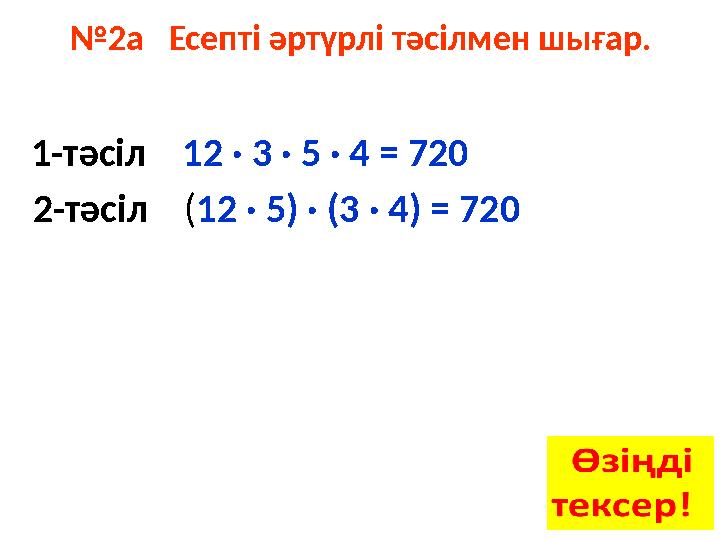 № 2а Есепті әртүрлі тәсілмен шығар. 1-тәсіл 12 · 3 · 5 · 4 = 720 2-тәсіл ( 12 · 5) · ( 3 · 4) =