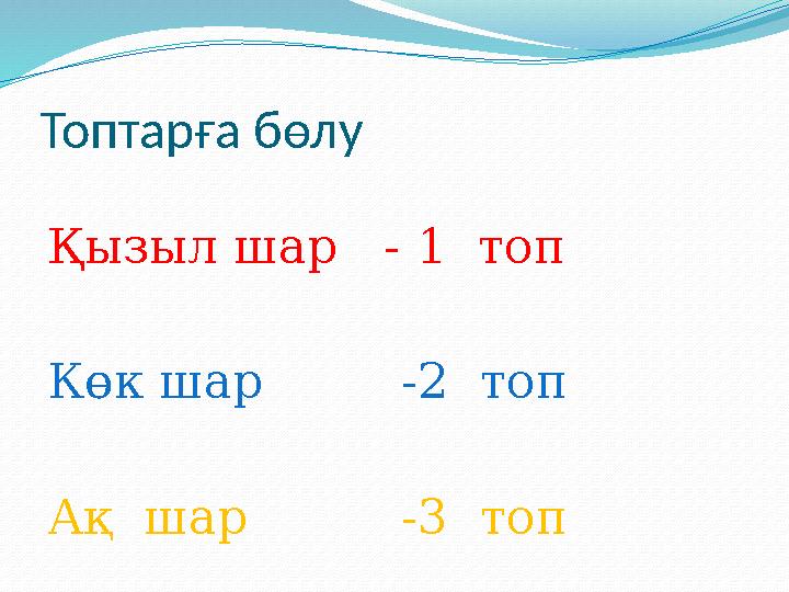 Топтарға бөлу Қызыл шар - 1 топ Көк шар -2 топ Ақ шар -3 топ