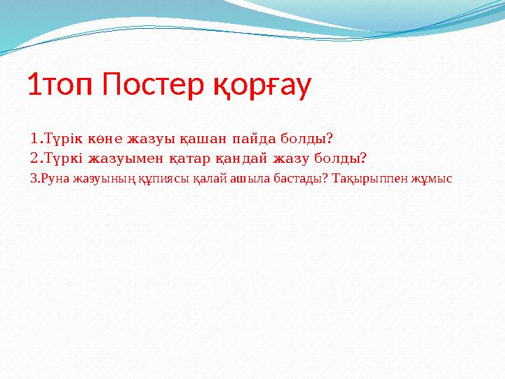 1топ Постер қорғау 1.Т үрік көне жазуы қашан пайда болды? 2.Түркі жазуымен қатар қандай жазу болды? 3.Руна жазуының құпиясы қ