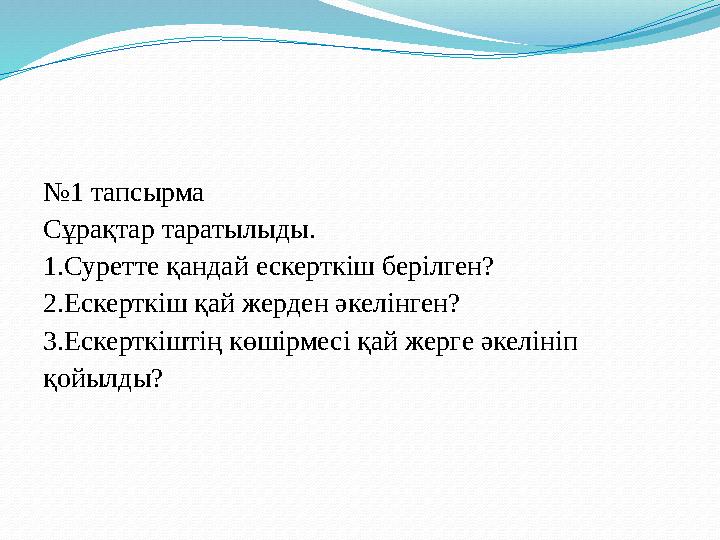 № 1 тапсырма Сұрақтар таратылыды. 1.Суретте қандай ескерткіш берілген? 2.Ескерткіш қай жерден әкелінген? 3.Ескерткіштің көшір