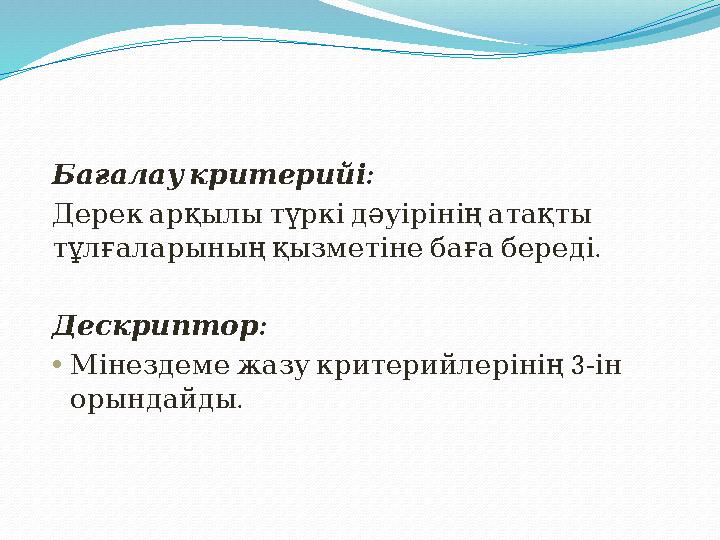 : Бағалау критерийі Дерек арқылы түркі дәуірінің атақты . тұлғаларының қызметіне баға береді : Дескриптор •