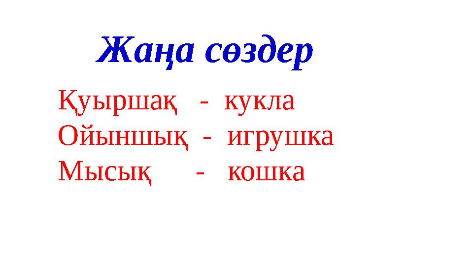 Жаңа сөздер Қуыршақ - кукла Ойыншық - игрушка Мысық - кошка