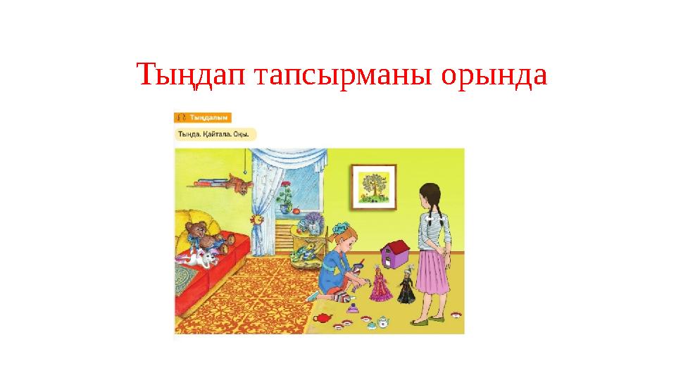Тыңдап тапсырманы орында