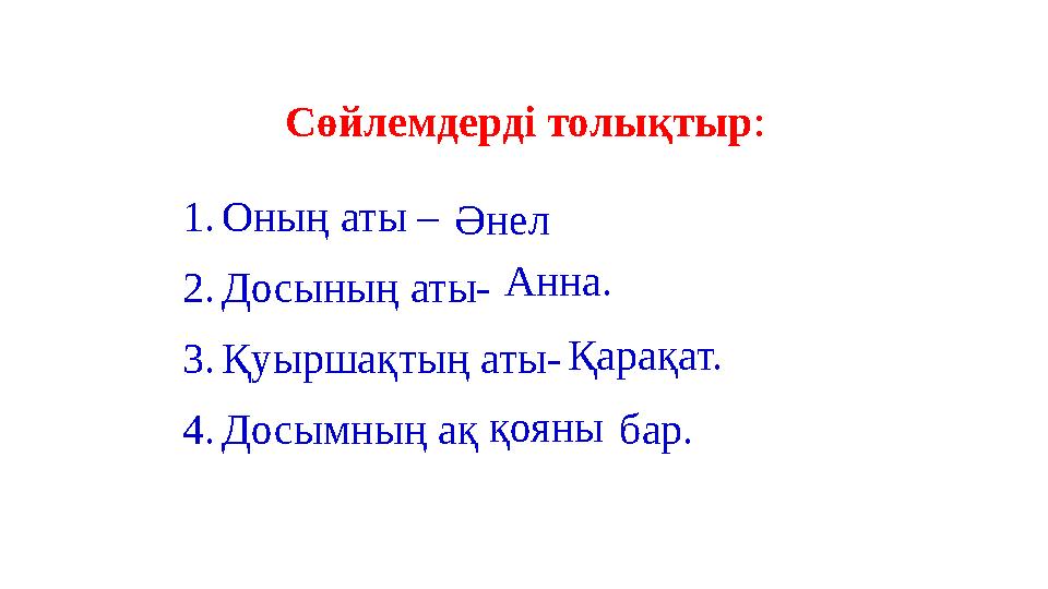 1. Оның аты – 2. Досының аты- 3. Қуыршақтың аты- 4. Досымның ақ бар. Сөйлемдерді толықтыр : Әнел Анна. Қарақат.