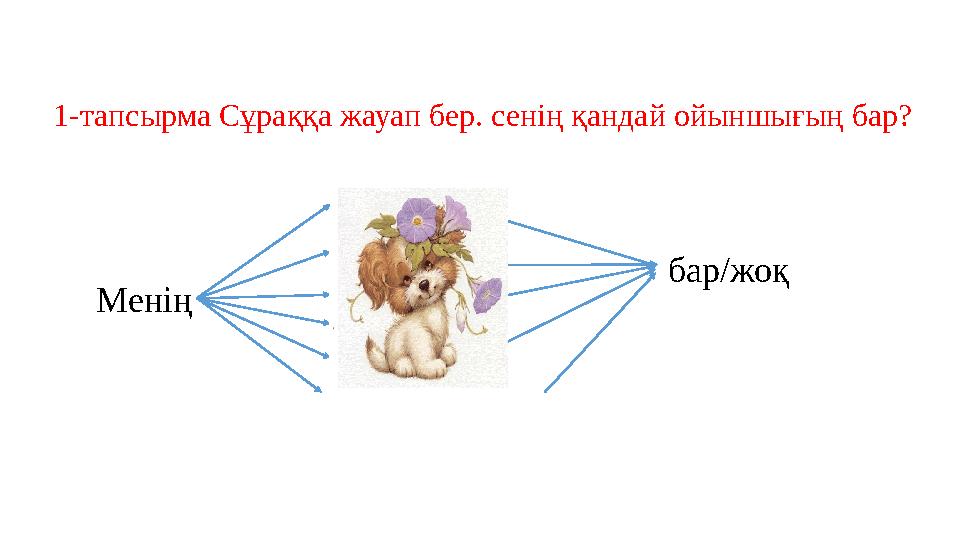 1-тапсырма Сұраққа жауап бер. сенің қандай ойыншығың бар? Менің бар / жоқ