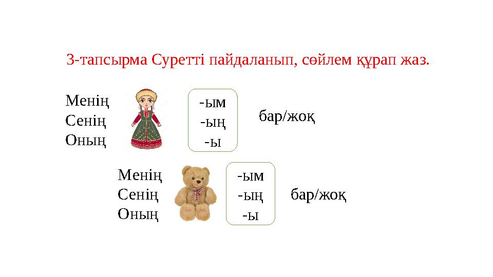 3-тапсырма Суретті пайдаланып, сөйлем құрап жаз. Менің Сенің Оның -ым -ың -ы бар / жоқ Менің Сенің Оның -ым -ың -ы бар /