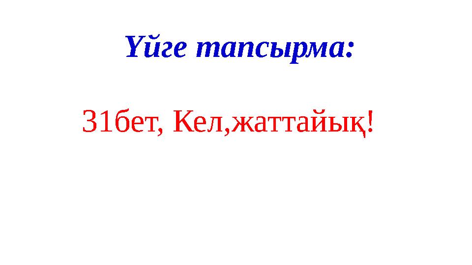 31бет, Кел,жаттайық! Үйге тапсырма: