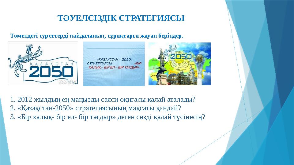 1. 2012 жылдың ең маңызды саяси оқиғасы қалай аталады? 2. «Қазақстан- 2050 » стратегиясының мақсаты қандай? 3. «Бір халық -