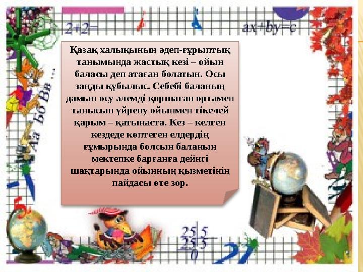 Қазақ халықының әдеп-ғұрыптық танымында жастық кез i – ойын баласы деп атаған болатын. Осы заңды құбылыс. Себеб i баланың