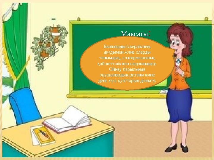 Мақсаты : Балаларды іскерлікпен, дағдымен және оларды танымдық, шығармашылық қабілеттілікпен қаруландыру. Ойнау барысында оқ