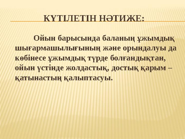 КҮТ I ЛЕТ I Н НӘТИЖЕ: Ойын барысында баланың ұжымдық шығармашылығының және орындалуы да көбінесе ұжымдық түрде болғандықтан,